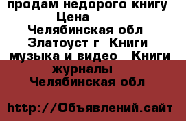 продам недорого книгу › Цена ­ 199 - Челябинская обл., Златоуст г. Книги, музыка и видео » Книги, журналы   . Челябинская обл.